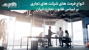 انواع فرمت های شرکت های تجاری بر اساس قانون تجارت ایران