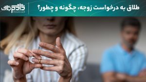طلاق به درخواست زوجه؛ چگونه و چطور؟